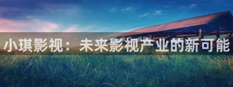 达达兔影院推理片免费：小琪影视：未来影视产业的新可能