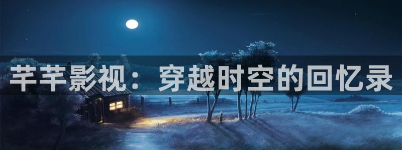 达达兔第九神马影院：芊芊影视：穿越时空的回忆录